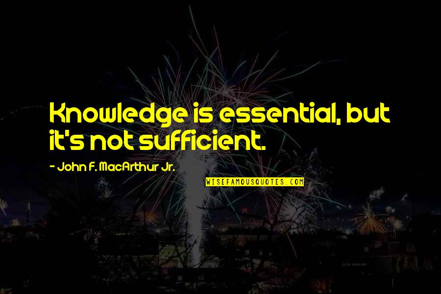 Hodari Robertson Quotes By John F. MacArthur Jr.: Knowledge is essential, but it's not sufficient. Hodari Robertson Quotes By John F. MacArthur Jr.: Knowledge is essential, but it's not sufficient.