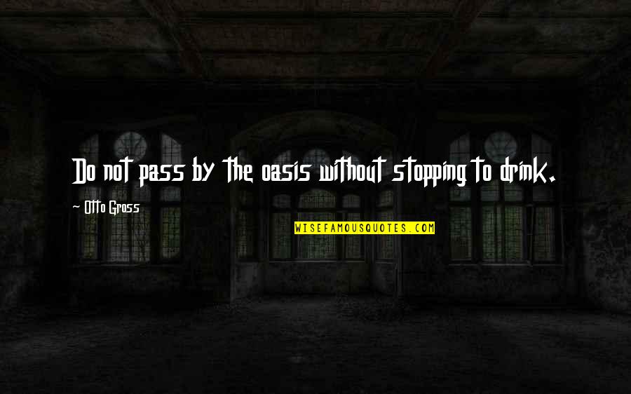 Hoddentin Quotes By Otto Gross: Do not pass by the oasis without stopping