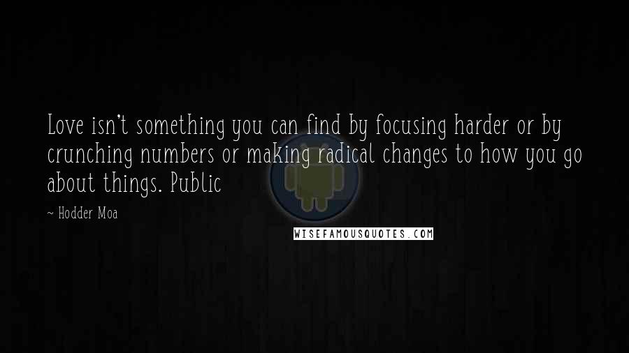 Hodder Moa quotes: Love isn't something you can find by focusing harder or by crunching numbers or making radical changes to how you go about things. Public