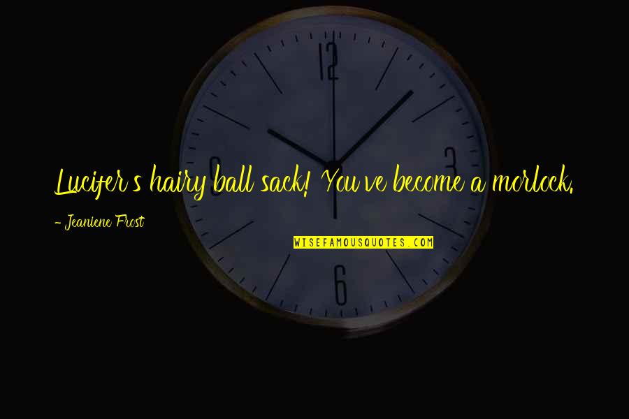 Hoddups Quotes By Jeaniene Frost: Lucifer's hairy ball sack! You've become a morlock. Hoddups Quotes By Jeaniene Frost: Lucifer's hairy ball sack! You've become a morlock.