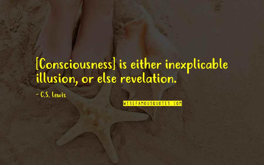 Hodeline Quotes By C.S. Lewis: [Consciousness] is either inexplicable illusion, or else revelation.