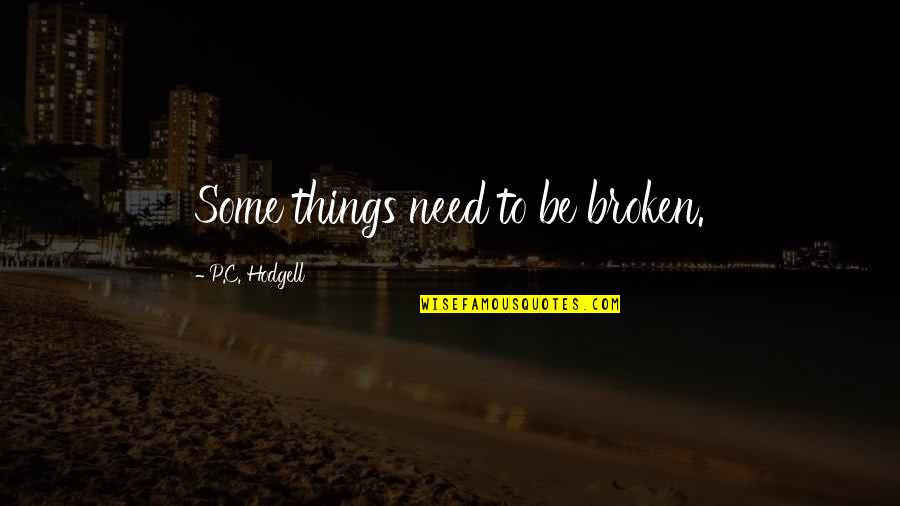 Hodgell Quotes By P.C. Hodgell: Some things need to be broken. Hodgell Quotes By P.C. Hodgell: Some things need to be broken.
