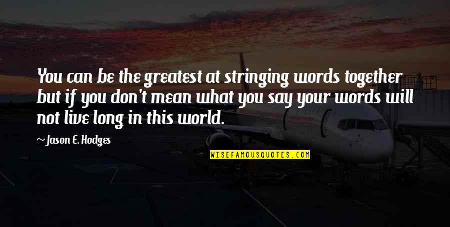 Hodges Quotes By Jason E. Hodges: You can be the greatest at stringing words Hodges Quotes By Jason E. Hodges: You can be the greatest at stringing words