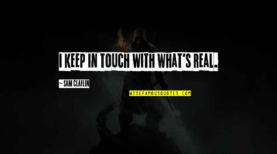 Hodgkinson Illinois Quotes By Sam Claflin: I keep in touch with what's real. Hodgkinson Illinois Quotes By Sam Claflin: I keep in touch with what's real.
