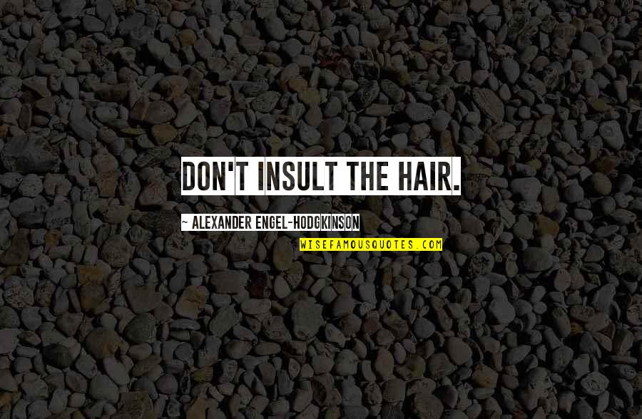 Hodgkinson Quotes By Alexander Engel-Hodgkinson: Don't insult the hair. Hodgkinson Quotes By Alexander Engel-Hodgkinson: Don't insult the hair.