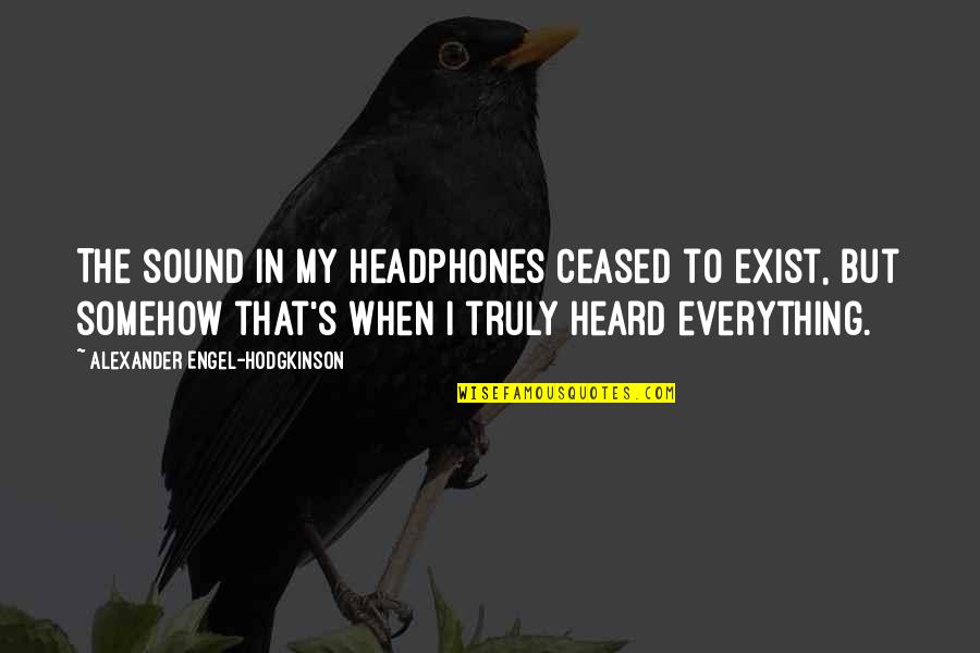 Hodgkinson Quotes By Alexander Engel-Hodgkinson: The sound in my headphones ceased to exist, Hodgkinson Quotes By Alexander Engel-Hodgkinson: The sound in my headphones ceased to exist,