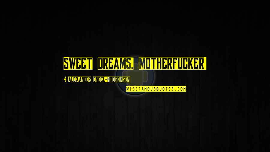 Hodgkinson Quotes By Alexander Engel-Hodgkinson: Sweet dreams, motherfucker! Hodgkinson Quotes By Alexander Engel-Hodgkinson: Sweet dreams, motherfucker!