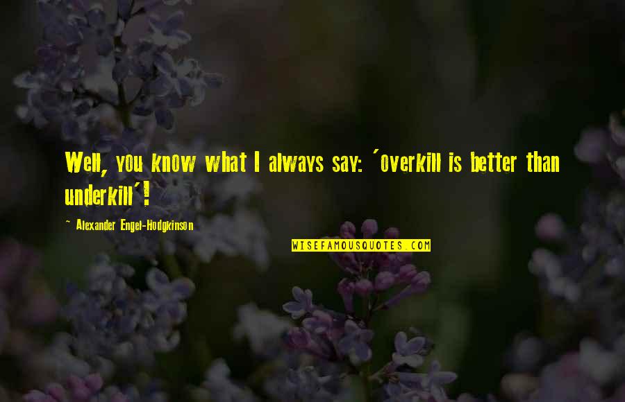 Hodgkinson Quotes By Alexander Engel-Hodgkinson: Well, you know what I always say: 'overkill Hodgkinson Quotes By Alexander Engel-Hodgkinson: Well, you know what I always say: 'overkill