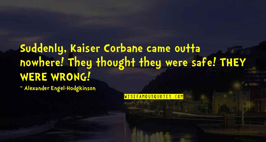 Hodgkinson Quotes By Alexander Engel-Hodgkinson: Suddenly, Kaiser Corbane came outta nowhere! They thought Hodgkinson Quotes By Alexander Engel-Hodgkinson: Suddenly, Kaiser Corbane came outta nowhere! They thought