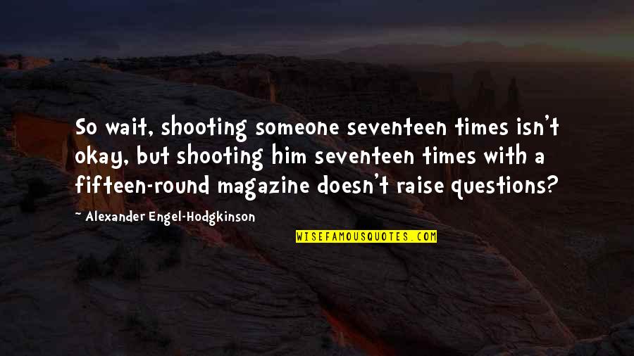 Hodgkinson Quotes By Alexander Engel-Hodgkinson: So wait, shooting someone seventeen times isn't okay, Hodgkinson Quotes By Alexander Engel-Hodgkinson: So wait, shooting someone seventeen times isn't okay,