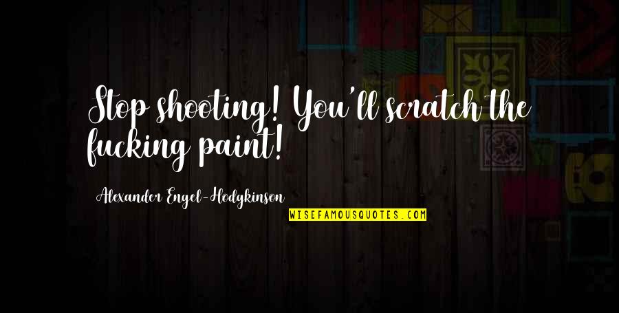 Hodgkinson Quotes By Alexander Engel-Hodgkinson: Stop shooting! You'll scratch the fucking paint! Hodgkinson Quotes By Alexander Engel-Hodgkinson: Stop shooting! You'll scratch the fucking paint!