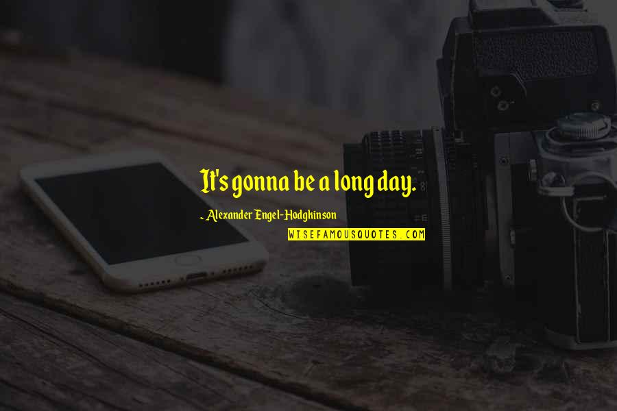 Hodgkinson Quotes By Alexander Engel-Hodgkinson: It's gonna be a long day. Hodgkinson Quotes By Alexander Engel-Hodgkinson: It's gonna be a long day.