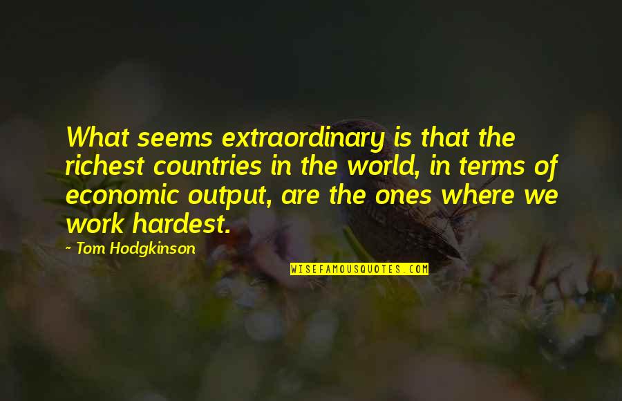 Hodgkinson Quotes By Tom Hodgkinson: What seems extraordinary is that the richest countries Hodgkinson Quotes By Tom Hodgkinson: What seems extraordinary is that the richest countries