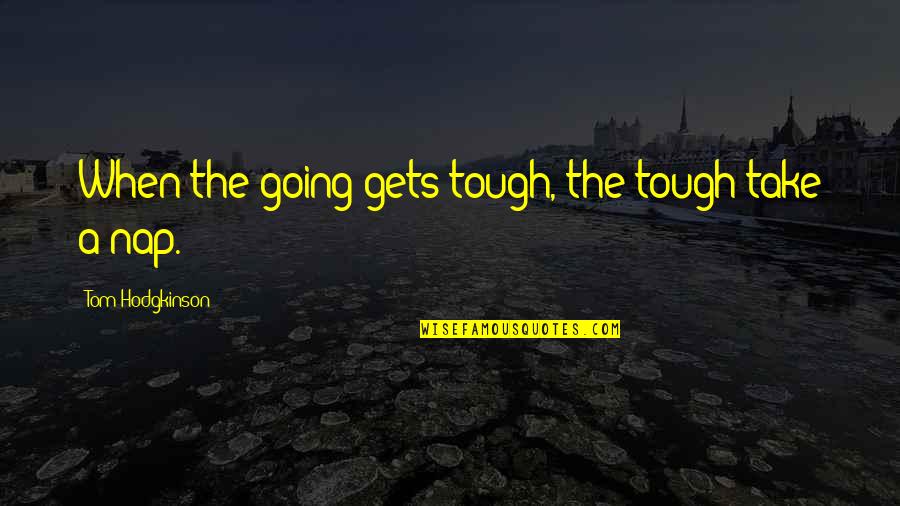 Hodgkinson Quotes By Tom Hodgkinson: When the going gets tough, the tough take Hodgkinson Quotes By Tom Hodgkinson: When the going gets tough, the tough take