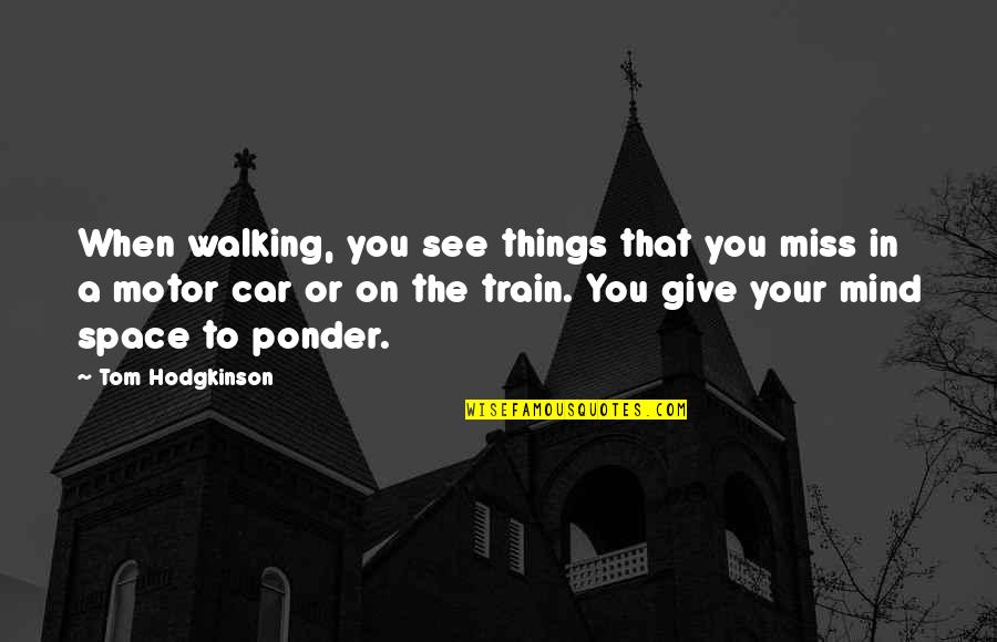 Hodgkinson Quotes By Tom Hodgkinson: When walking, you see things that you miss Hodgkinson Quotes By Tom Hodgkinson: When walking, you see things that you miss