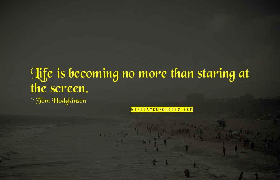 Hodgkinson Quotes By Tom Hodgkinson: Life is becoming no more than staring at Hodgkinson Quotes By Tom Hodgkinson: Life is becoming no more than staring at