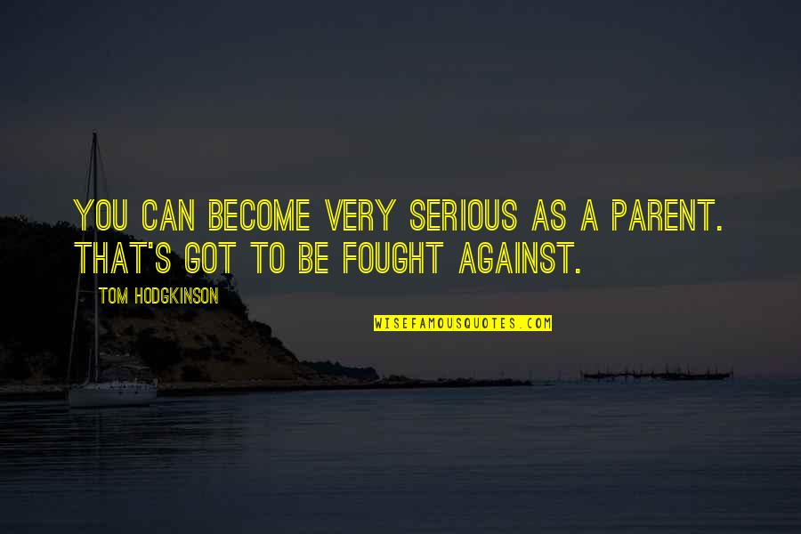 Hodgkinson Quotes By Tom Hodgkinson: You can become very serious as a parent.