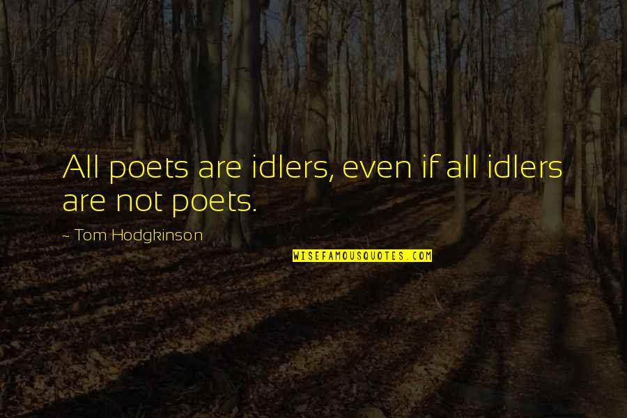 Hodgkinson Quotes By Tom Hodgkinson: All poets are idlers, even if all idlers Hodgkinson Quotes By Tom Hodgkinson: All poets are idlers, even if all idlers
