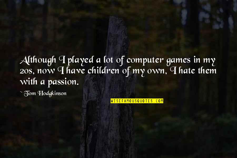 Hodgkinson Quotes By Tom Hodgkinson: Although I played a lot of computer games Hodgkinson Quotes By Tom Hodgkinson: Although I played a lot of computer games