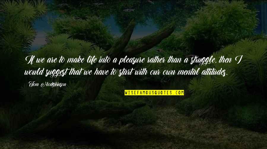 Hodgkinson Quotes By Tom Hodgkinson: If we are to make life into a Hodgkinson Quotes By Tom Hodgkinson: If we are to make life into a