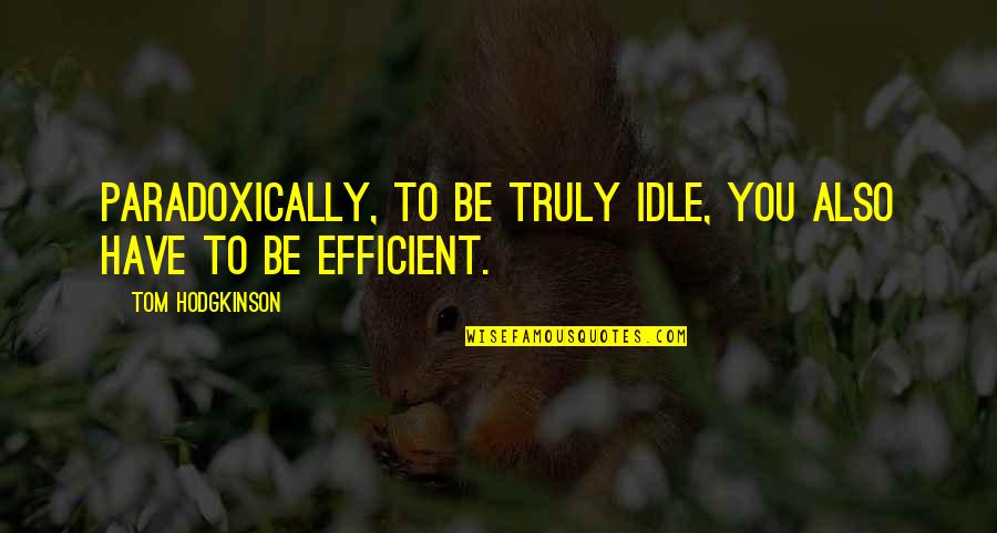 Hodgkinson Quotes By Tom Hodgkinson: Paradoxically, to be truly idle, you also have Hodgkinson Quotes By Tom Hodgkinson: Paradoxically, to be truly idle, you also have
