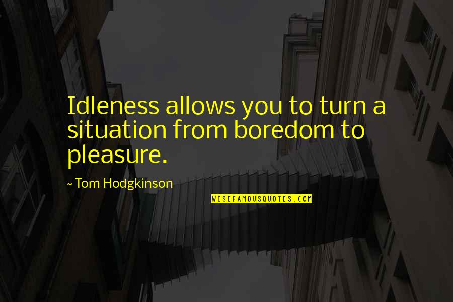 Hodgkinson Quotes By Tom Hodgkinson: Idleness allows you to turn a situation from Hodgkinson Quotes By Tom Hodgkinson: Idleness allows you to turn a situation from