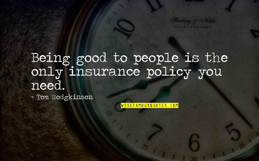 Hodgkinson Quotes By Tom Hodgkinson: Being good to people is the only insurance Hodgkinson Quotes By Tom Hodgkinson: Being good to people is the only insurance