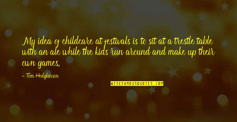 Hodgkinson Quotes By Tom Hodgkinson: My idea of childcare at festivals is to Hodgkinson Quotes By Tom Hodgkinson: My idea of childcare at festivals is to