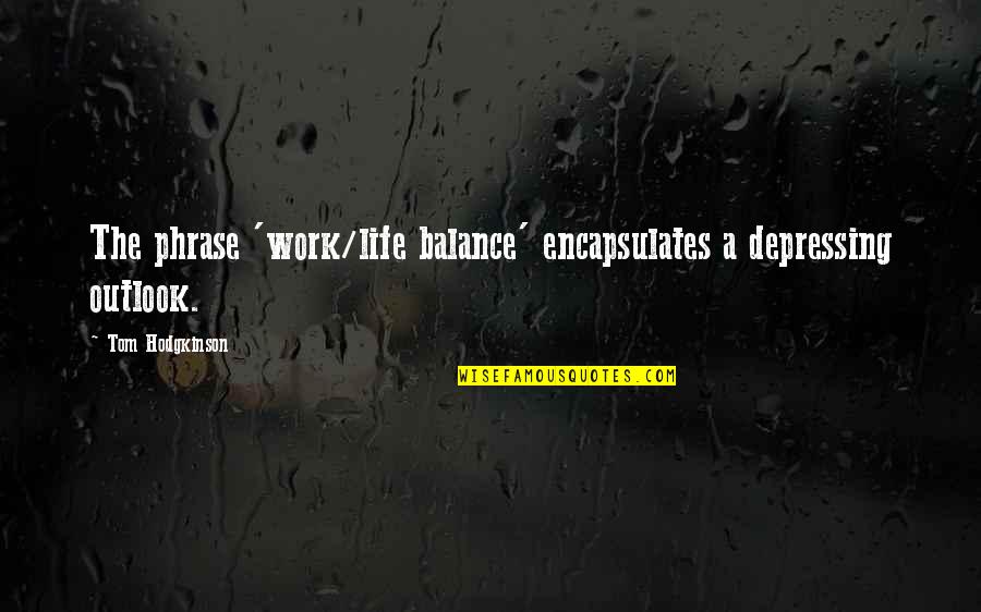 Hodgkinson Quotes By Tom Hodgkinson: The phrase 'work/life balance' encapsulates a depressing outlook. Hodgkinson Quotes By Tom Hodgkinson: The phrase 'work/life balance' encapsulates a depressing outlook.
