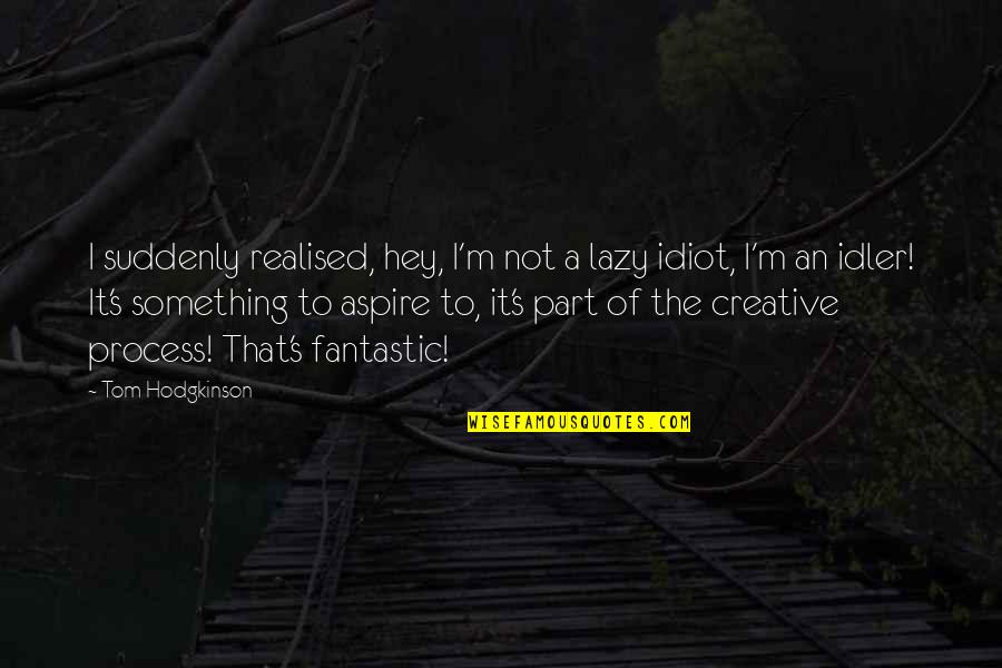 Hodgkinson Quotes By Tom Hodgkinson: I suddenly realised, hey, I'm not a lazy Hodgkinson Quotes By Tom Hodgkinson: I suddenly realised, hey, I'm not a lazy
