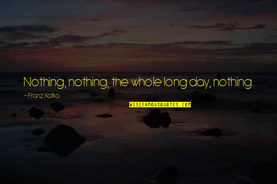Hodgkinson Shooter Quotes By Franz Kafka: Nothing, nothing, the whole long day, nothing. Hodgkinson Shooter Quotes By Franz Kafka: Nothing, nothing, the whole long day, nothing.
