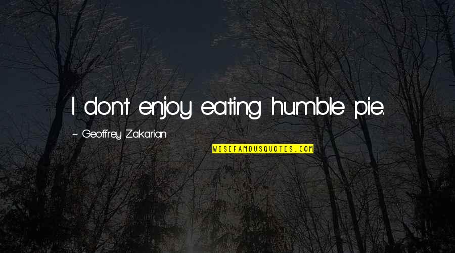 Hodgkinson Street Quotes By Geoffrey Zakarian: I don't enjoy eating humble pie.