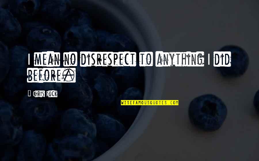 Hodgmans Frozen Quotes By Chris Rock: I mean no disrespect to anything I did Hodgmans Frozen Quotes By Chris Rock: I mean no disrespect to anything I did