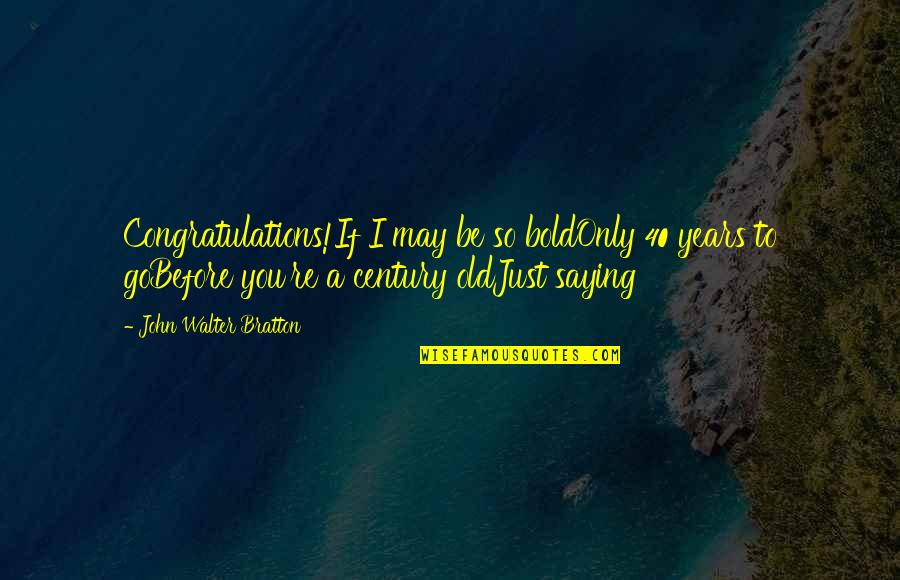 Hodgmans Frozen Quotes By John Walter Bratton: Congratulations!If I may be so boldOnly 40 years Hodgmans Frozen Quotes By John Walter Bratton: Congratulations!If I may be so boldOnly 40 years