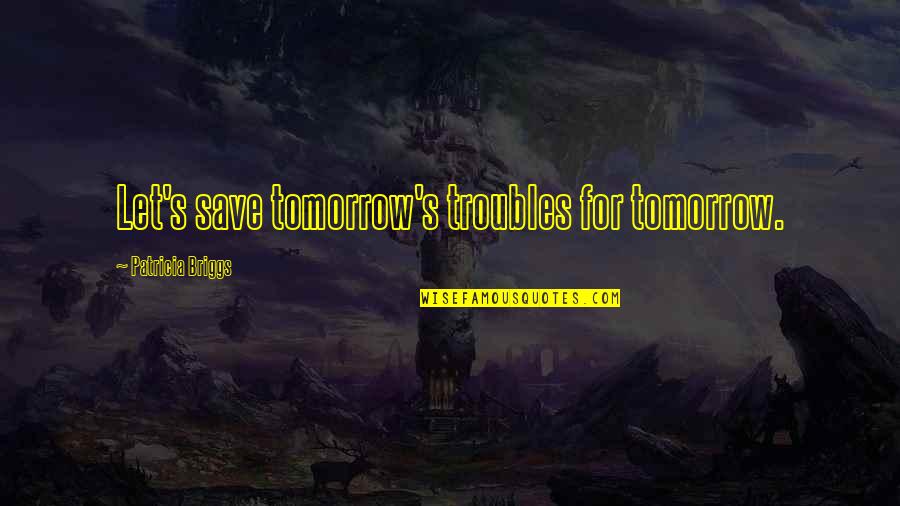 Hodgmans Frozen Quotes By Patricia Briggs: Let's save tomorrow's troubles for tomorrow. Hodgmans Frozen Quotes By Patricia Briggs: Let's save tomorrow's troubles for tomorrow.