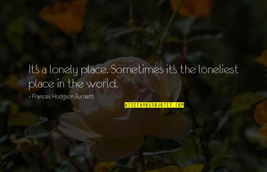 Hodgson Quotes By Frances Hodgson Burnett: It's a lonely place. Sometimes it's the loneliest