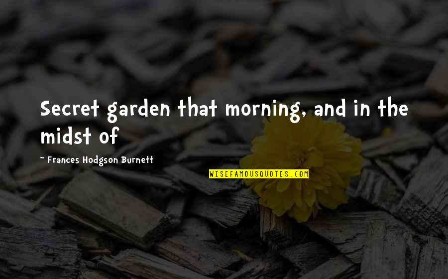 Hodgson Quotes By Frances Hodgson Burnett: Secret garden that morning, and in the midst