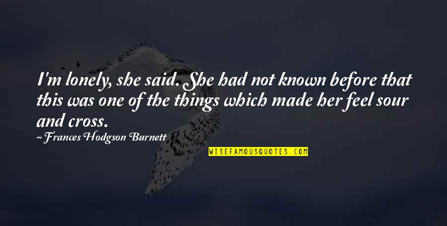 Hodgson Quotes By Frances Hodgson Burnett: I'm lonely, she said. She had not known