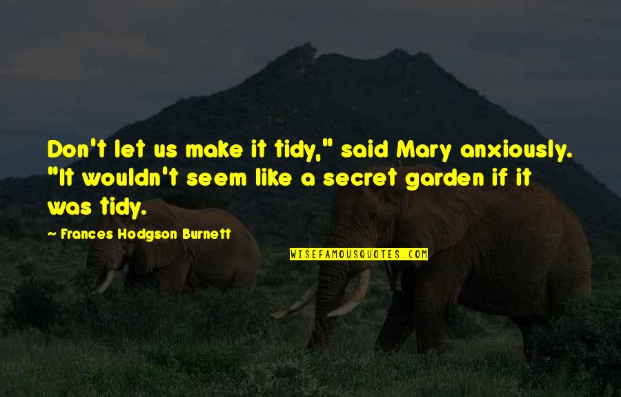 Hodgson Quotes By Frances Hodgson Burnett: Don't let us make it tidy," said Mary