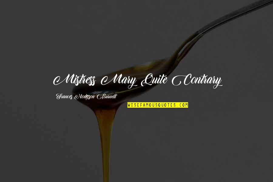 Hodgson Quotes By Frances Hodgson Burnett: Mistress Mary Quite Contrary