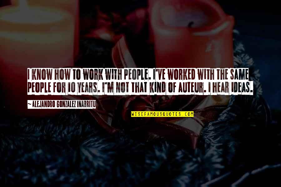 Hoditi U Quotes By Alejandro Gonzalez Inarritu: I know how to work with people. I've Hoditi U Quotes By Alejandro Gonzalez Inarritu: I know how to work with people. I've