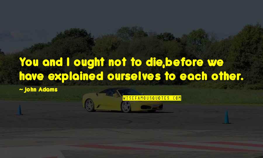 Hodkinson Associates Quotes By John Adams: You and I ought not to die,before we