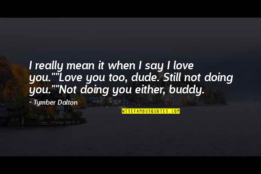 Hodkinson Associates Quotes By Tymber Dalton: I really mean it when I say I Hodkinson Associates Quotes By Tymber Dalton: I really mean it when I say I