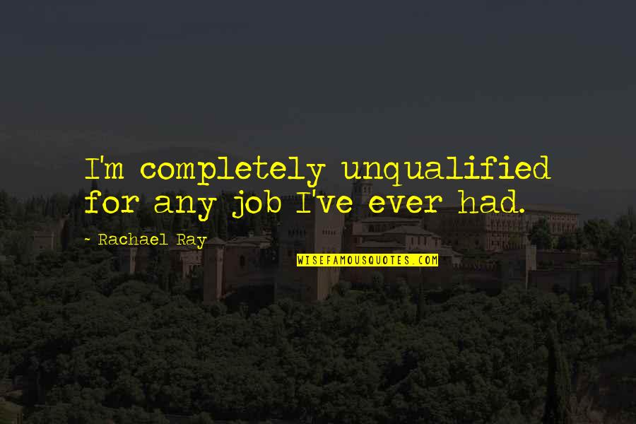 Hodu225 Quotes By Rachael Ray: I'm completely unqualified for any job I've ever