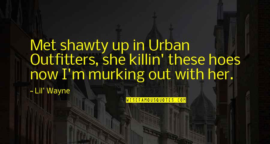 Hoe Quotes By Lil' Wayne: Met shawty up in Urban Outfitters, she killin'