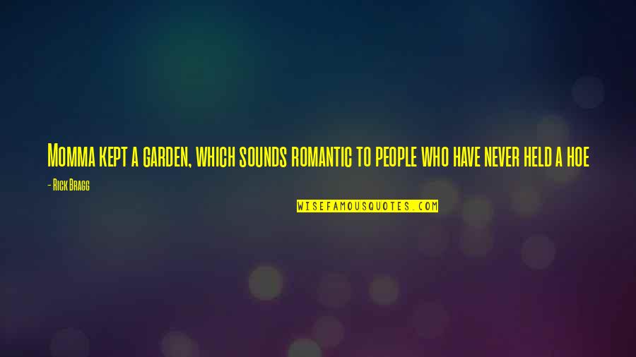 Hoe Quotes By Rick Bragg: Momma kept a garden, which sounds romantic to