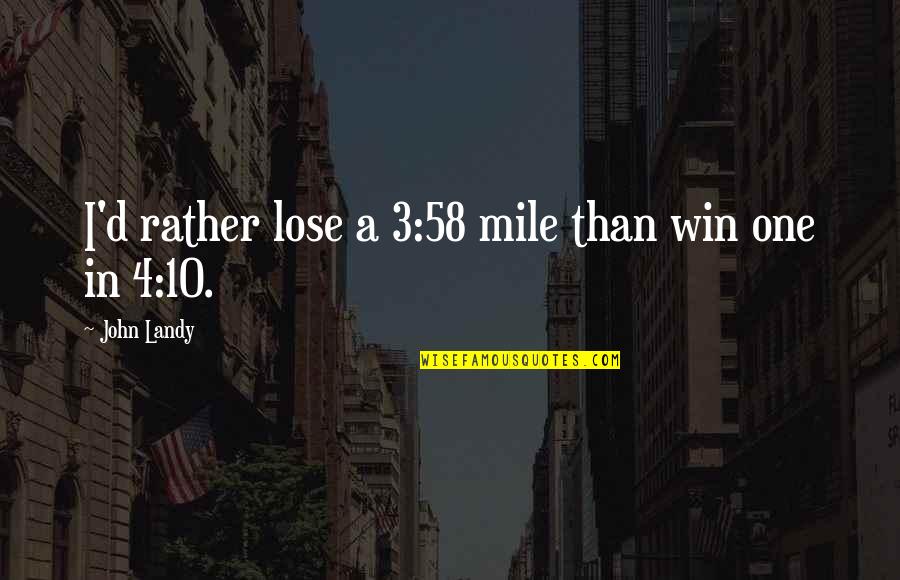 Hoebel Paintings Quotes By John Landy: I'd rather lose a 3:58 mile than win