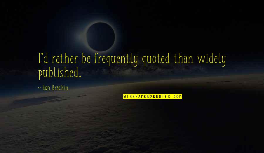 Hoefners Quotes By Ron Brackin: I'd rather be frequently quoted than widely published. Hoefners Quotes By Ron Brackin: I'd rather be frequently quoted than widely published.