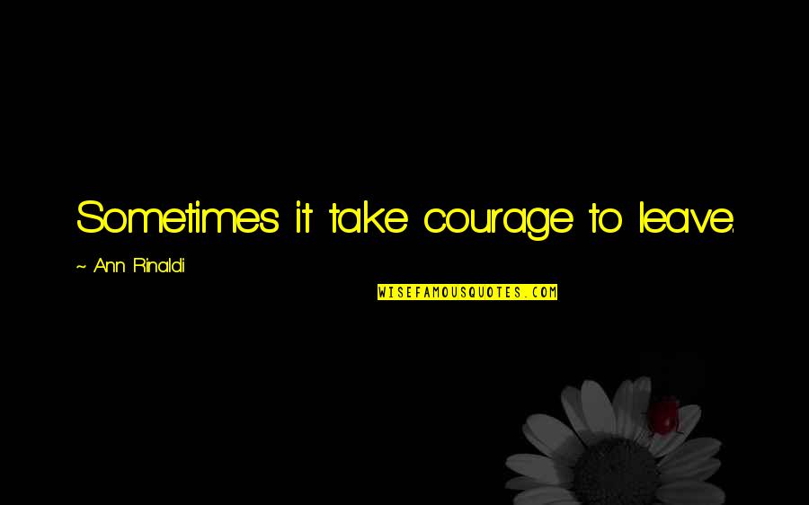 Hoehn Motors Quotes By Ann Rinaldi: Sometimes it take courage to leave. Hoehn Motors Quotes By Ann Rinaldi: Sometimes it take courage to leave.