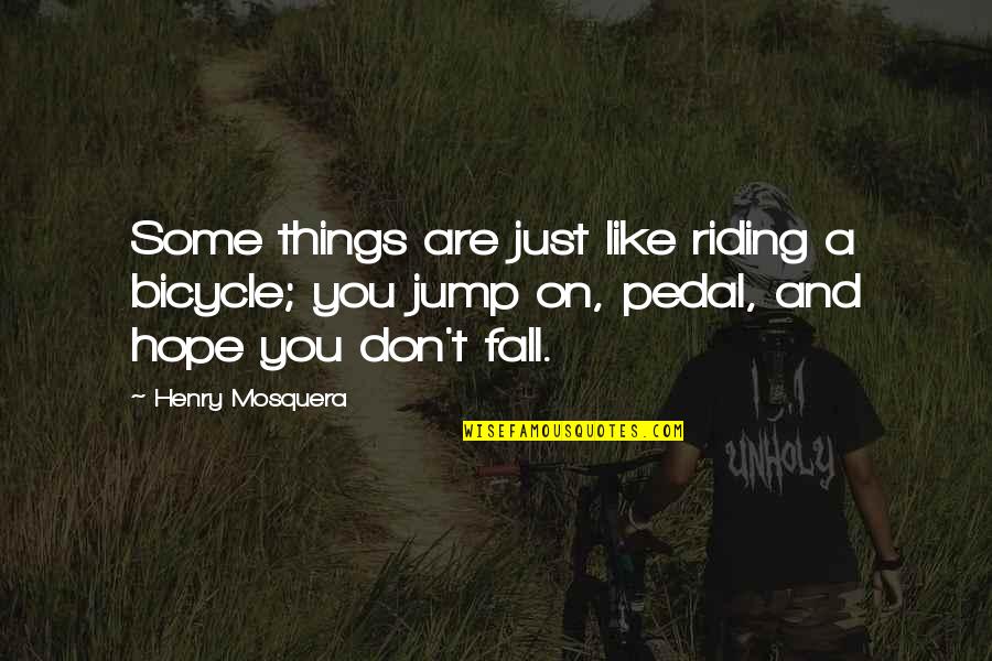 Hoehn Motors Quotes By Henry Mosquera: Some things are just like riding a bicycle; Hoehn Motors Quotes By Henry Mosquera: Some things are just like riding a bicycle;
